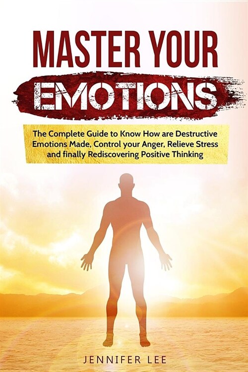 Master Your Emotions: The Complete Guide to Know How are Destructive Emotions Made, Control your Anger, Relieve Stress and finally Rediscove (Paperback)