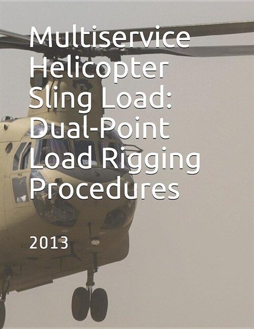 Multiservice Helicopter Sling Load: Dual-Point Load Rigging Procedures: COMDTINST M13482.4B July 2013 (Paperback)