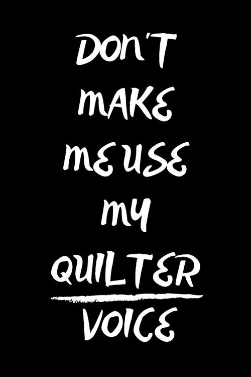 Dont Make Me Use My Quilter Voice: Notebook/Journal for Quilters to Writing (6x9 Inch. 15.24x22.86 cm.) Lined Paper 120 Blank Pages (WHITE&BLACK Desi (Paperback)