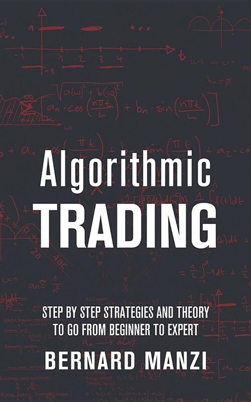 Algorithmic Trading: Step by Step Strategies and Theory to go from Beginner to Expert (Paperback)