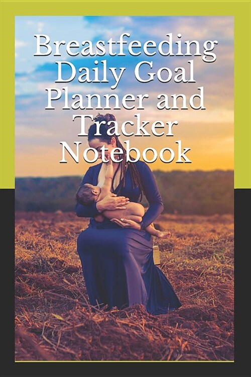 Breastfeeding Daily Goal Planner and Tracker Notebook: Mood, Health, Period, workout log, sleep tracker fit planner (Paperback)