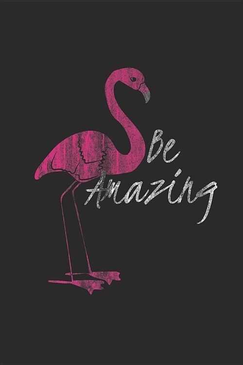 Be Amazing: Flamingos Notebook, Blank Lined (6 x 9 - 120 pages) Animal Themed Notebook for Daily Journal, Diary, and Gift (Paperback)