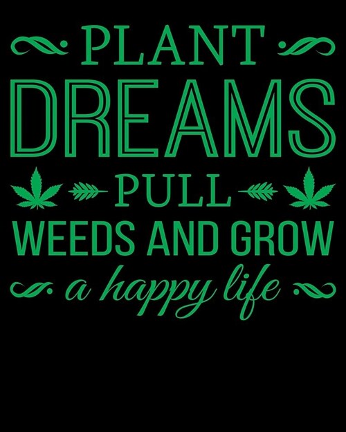 Plant Dreams Pull Weeds And Grow A Happy Life: Perfect Garden Journal For All Your Gardening Activities & Projects. 8 x 10 120 pages (Paperback)