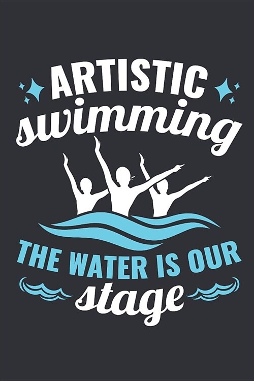 Artistic Swimming The Water Is Our Stage: Synchronized Swimming Journal, Blank Paperback Notebook For Synchronized Swimmer To Write In, 150 pages, col (Paperback)