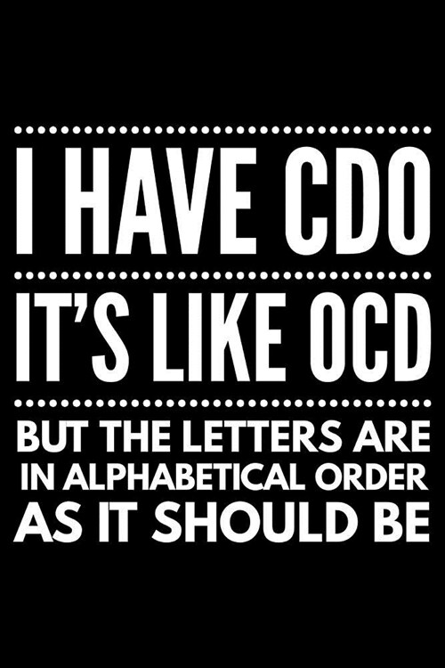 I have CDO its like OCD but the letters are in alphabetical order as it should be: Notebook (Journal, Diary) for those with Obssesive Compulsive Diso (Paperback)