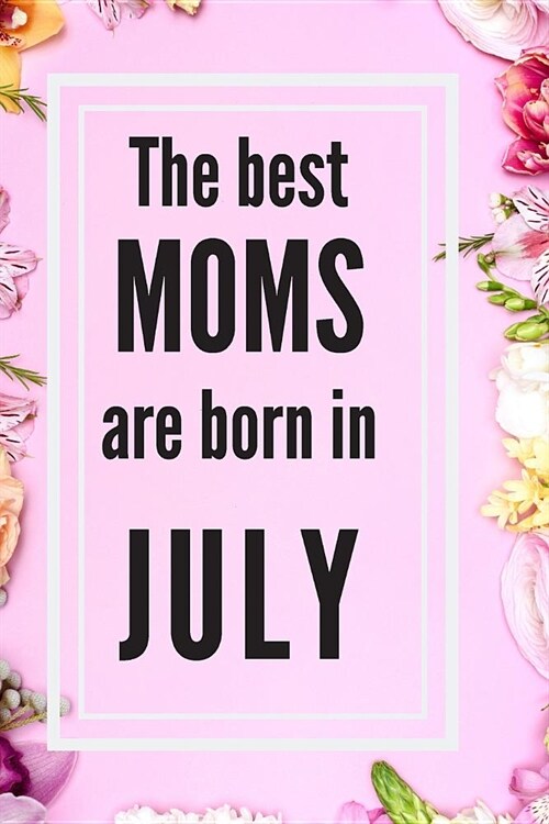 The Best Moms Are Born In July: Funny The Best Moms Are Born In July Journal Notebook (Paperback)