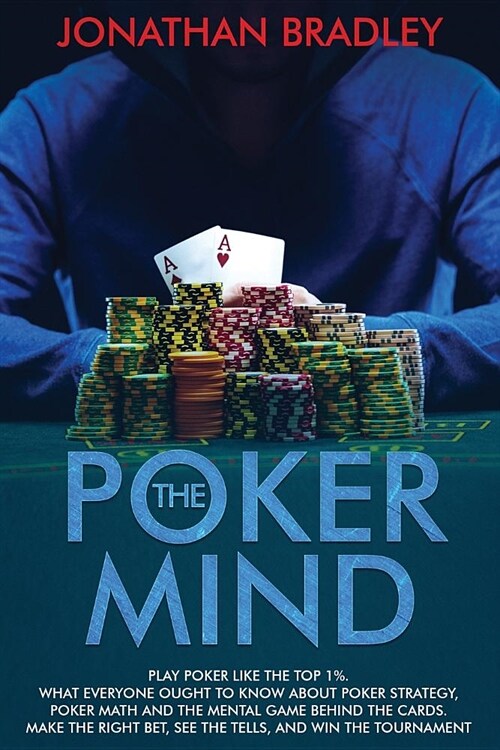 The Poker Mind: Play Poker Like the Top 1%. What Everyone Ought to Know About Poker Strategy, Poker Math and the Mental Game Behind th (Paperback)