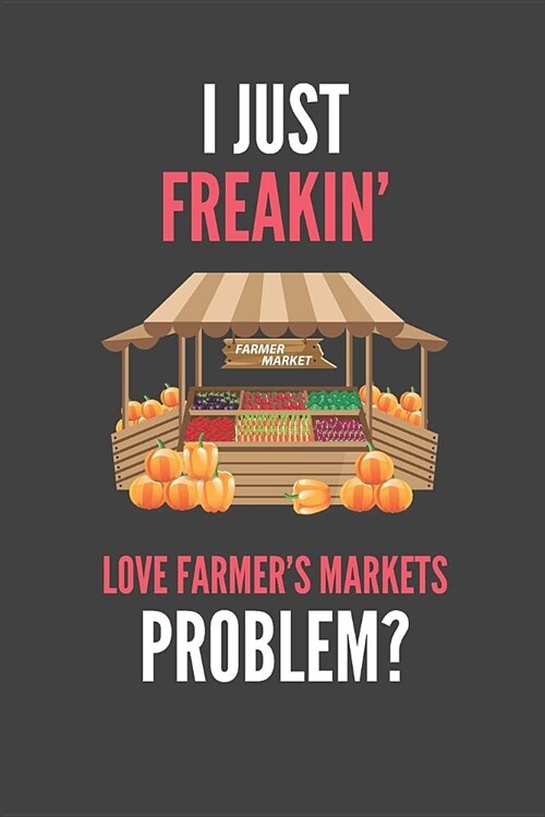 I Just Freakin Love Farmers Markets: Market Lovers Lined Notebook Journal 110 Pages Great Gift (Paperback)