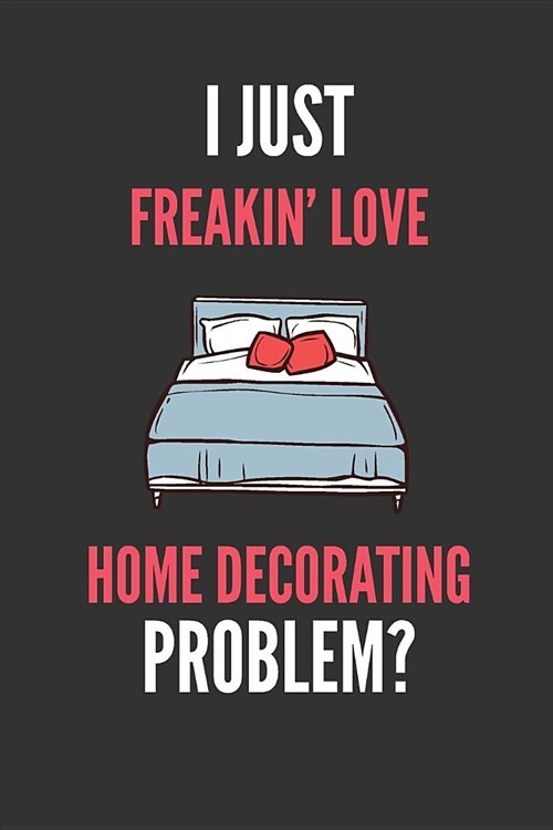 I Just Freakin Love Home Decorating: Funny Home Decorators Lined Notebook Journal 110 Pages Great Gift (Paperback)