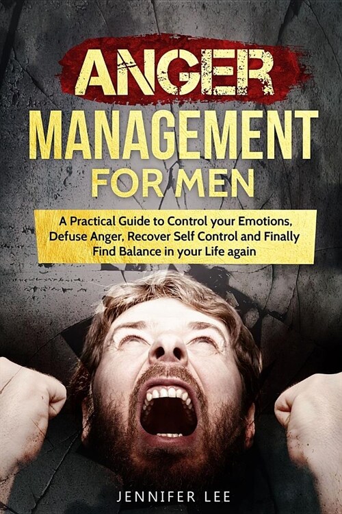 Anger Management for Men: A Practical Guide to Control your Emotions, Defuse Anger, Recover Self Control and Finally Find Balance in your Life a (Paperback)