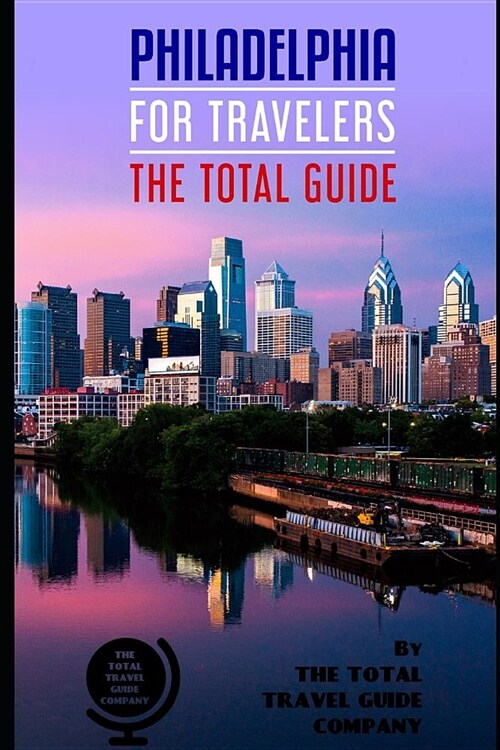 PHILADELPHIA FOR TRAVELERS. The total guide: The comprehensive traveling guide for all your traveling needs. By THE TOTAL TRAVEL GUIDE COMPANY (Paperback)