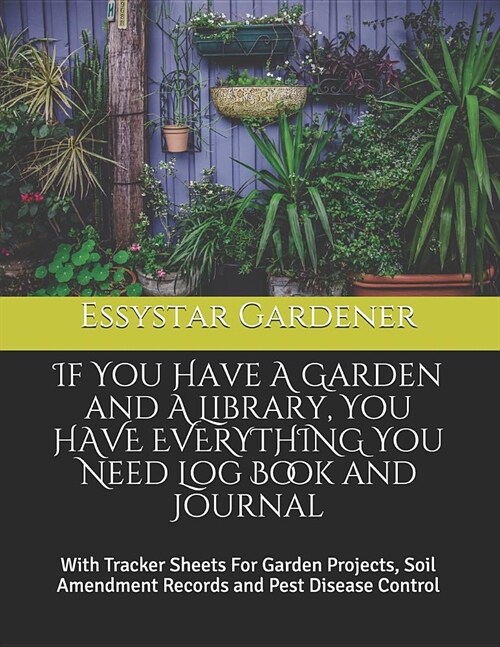 If You Have A Garden and A Library, You HAVE EVERYTHING You Need Log Book and Journal: With Tracker Sheets For Garden Projects, Soil Amendment Records (Paperback)