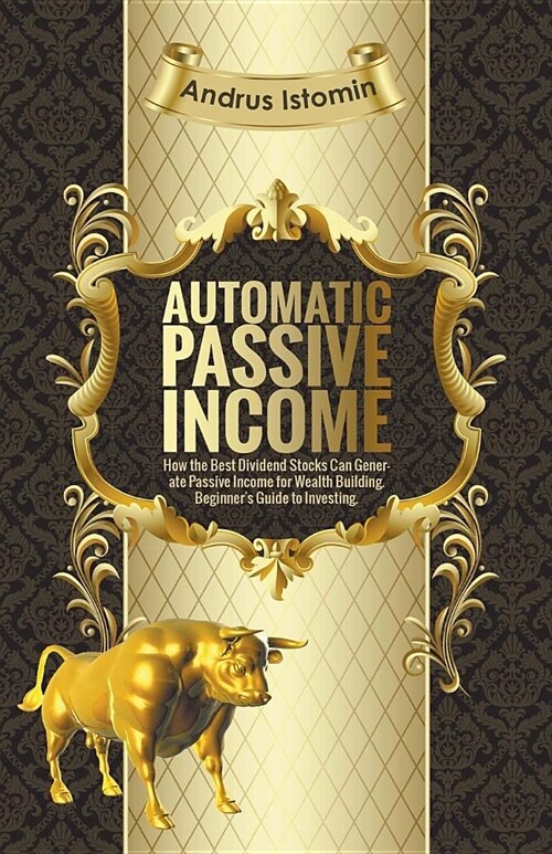 Automatic Passive Income - How the Best Dividend Stocks Can Generate Passive Income for Wealth Building. (Paperback)
