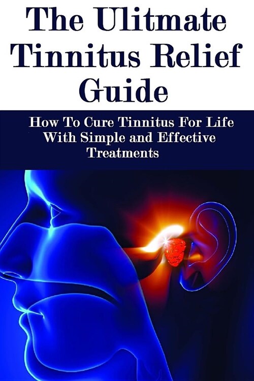 The Ultimate Tinnitus Relief Guide: Simple And Effective Treatments For Tinnitus Relief (Paperback)