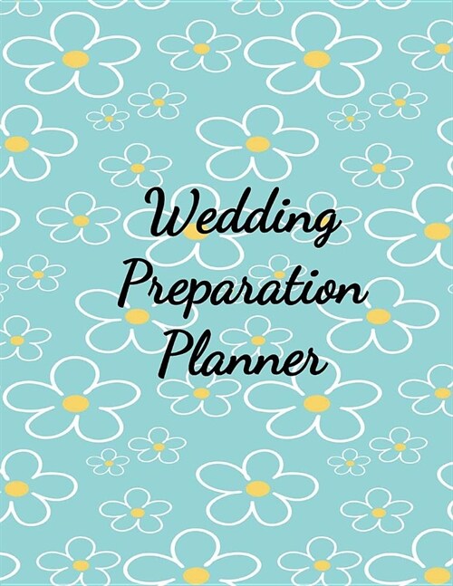 Wedding Preparation Planner: The Best Wedding Planner Book and Organizer with Planning Checklists To Do Before You Say I Do! Yellow and White Daisi (Paperback)