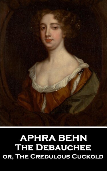 Aphra Behn - The Debauchee: or, The Credulous Cuckold (Paperback)