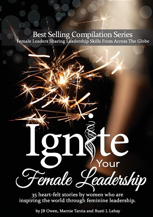 Ignite Your Female Leadership: Thirty-five outstanding stories by women who are inspiring the world through feminine leadership (Paperback)