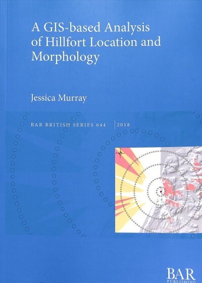 A GIS-based Analysis of Hillfort Location and Morphology (Paperback)