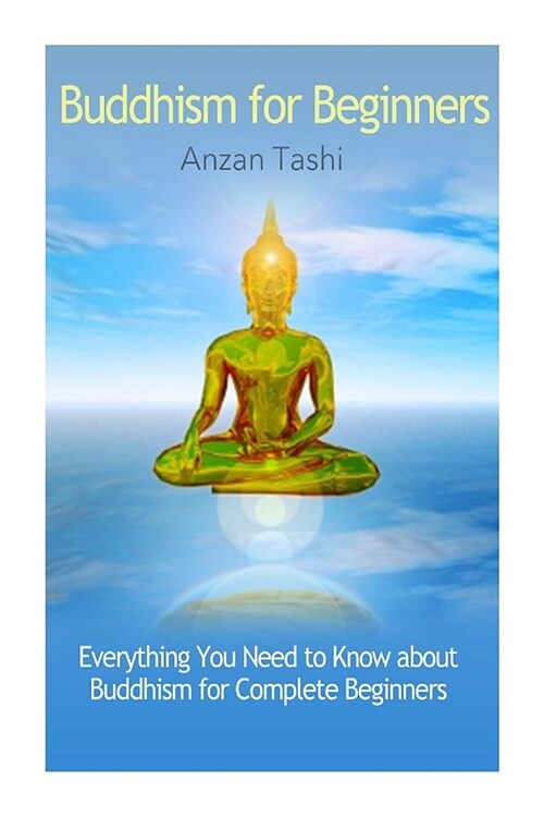 Buddhism for Beginners: Everything You Need to Know about Buddhism for Complete Beginners (Paperback)