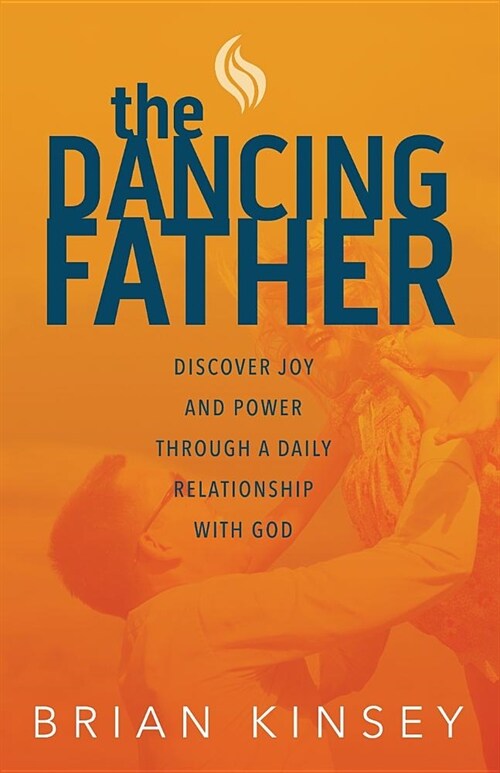 The Dancing Father: Discover Joy and Power through a Daily Relationship with God (Paperback)