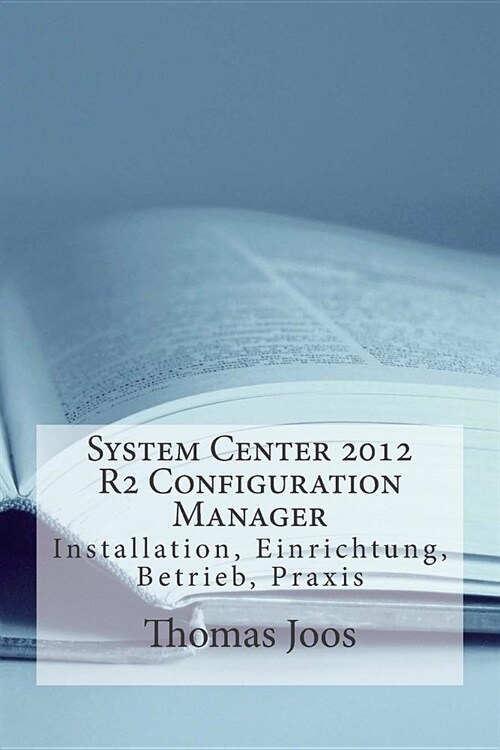 System Center 2012 R2 Configuration Manager: Installation, Einrichtung, Betrieb, Praxis (Paperback)