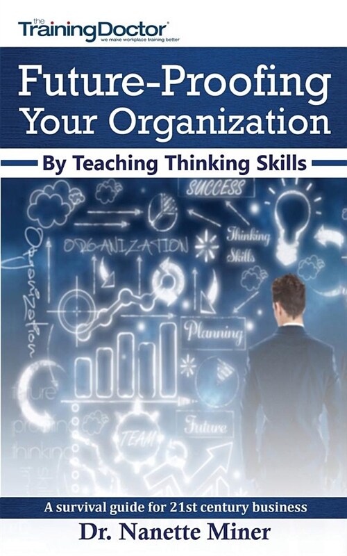 Future-Proofing Your Organization by Teaching Thinking Skills: A Survival Guide for 21st Century Business (Paperback)