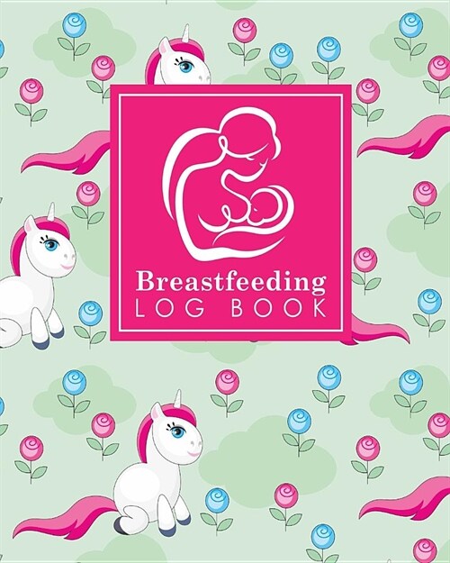 Breastfeeding Log Book: Baby Feeding Log, Breastfeeding Food Journal, Breast Feeding Notebook, Breastfeeding Organizer, Cute Unicorns Cover (Paperback)