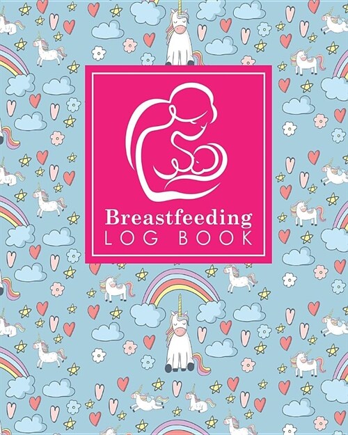 Breastfeeding Log Book: Baby Feeding Logbook, Breastfeeding Journal, Breastfeeding And Diaper Log, Breastfeeding Tracker, Cute Unicorns Cover (Paperback)
