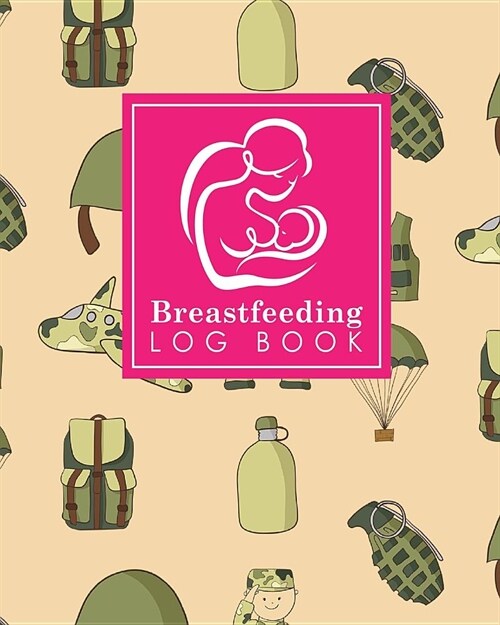 Breastfeeding Log Book: Baby Feeding Logbook, Breastfeeding Journal, Breastfeeding And Diaper Log, Breastfeeding Tracker, Cute Army Cover (Paperback)