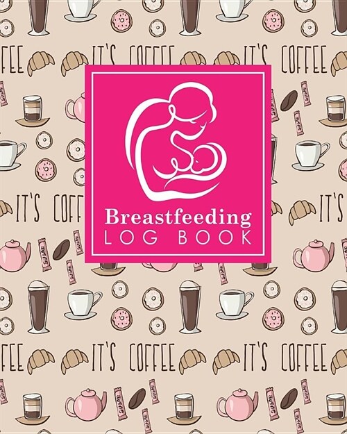 Breastfeeding Log Book: Baby Feeding And Diaper Log, Breastfeeding Book, Baby Feeding Notebook, Breastfeeding Log, Cute Coffee Cover (Paperback)