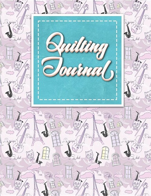 Quilting Journal: Quilt Journal Notebook, Quilt Pattern, Quilters Diary, Cute Paris & Music Cover (Paperback)