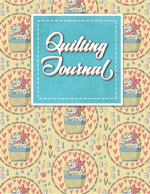 Quilting Journal: Quilt Journal Notebook, Quilt Pattern, Quilters Diary, Cute Easter Egg Cover (Paperback)