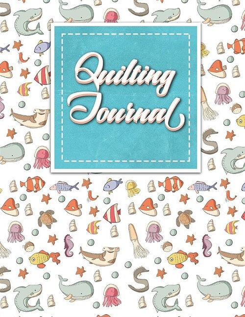 Quilting Journal: Quilt Journal Planner, Quilt Pattern Books, Quilting Daily, Cute Sea Creature Cover (Paperback)