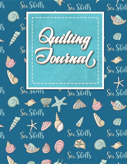 Quilting Journal: Quilt Journal Planner, Quilt Pattern Books, Quilting Daily, Cute Sea Shells Cover (Paperback)