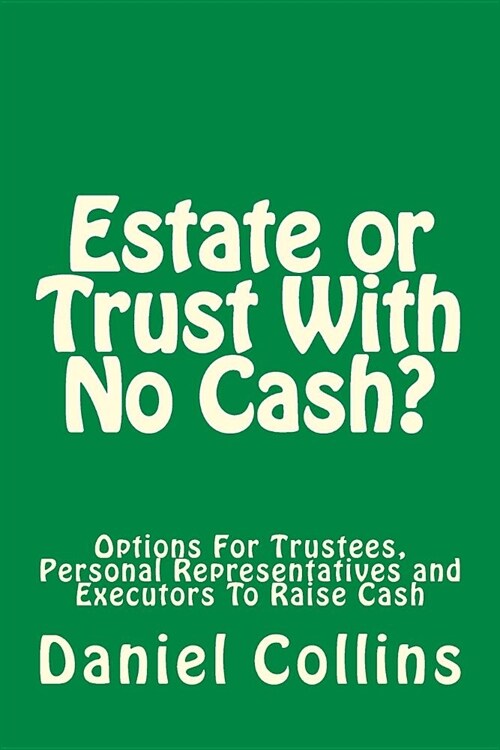 Estate or Trust With No Cash?: Options For Trustees, Personal Representatives and Executors To Raise Cash (Paperback)