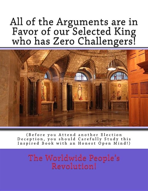 All of the Arguments are in Favor of our Selected King who has Zero Challengers!: (Before you Attend another Election Deception, you should Carefully (Paperback)