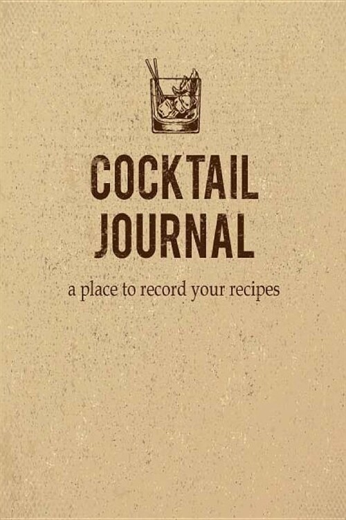 Cocktail Journal a place to record your recipe: Record the Most Important Details Everything From Name, Creator, Rating, Glassware, Garnish, Ingredien (Paperback)