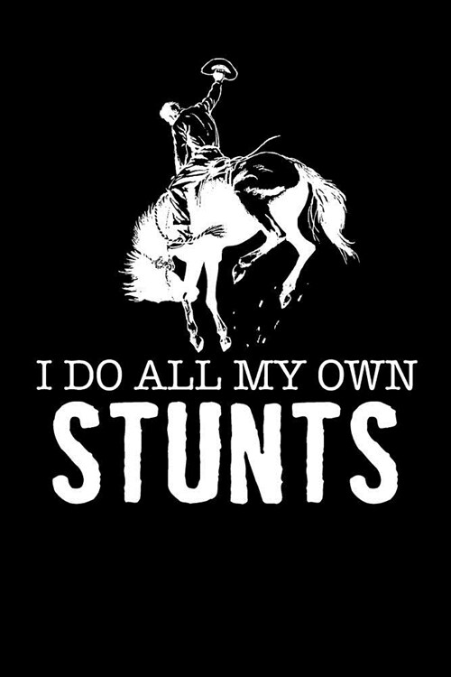 I Do All My Own Stunts: 120 Page 6 X 9 Wide Ruled Notebook, Journal - Great Gift For Equestrians And Horse Lovers (Paperback)