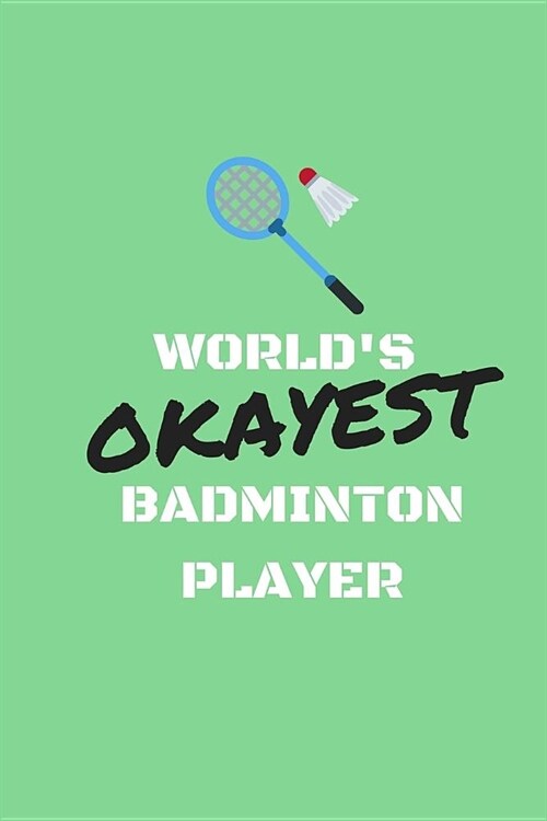 Worlds Okayest Badminton Player: Journal/Notebook (Amusing/Witty/Prank/Joke/Humorous Gag Gift/Present for Fans, Lovers, Addicts, Buffs, Enthusiast, F (Paperback)