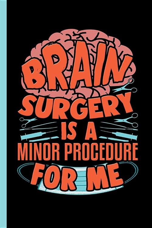 Brain Surgery Is A Minor Procedure For Me: Notebook & Journal Or Diary For Neuro Surgeons - Take Your Notes Or Gift It To Colleagues, Date Ruled Paper (Paperback)