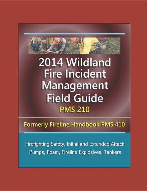 2014 Wildland Fire Incident Management Field Guide PMS 210 (Formerly Fireline Handbook PMS 410) - Firefighting Safety, Initial and Extended Attack, Pu (Paperback)