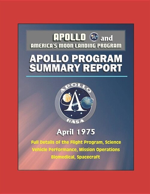 Apollo and Americas Moon Landing Program: Apollo Program Summary Report (April 1975) - Full Details of the Flight Program, Science, Vehicle Performan (Paperback)