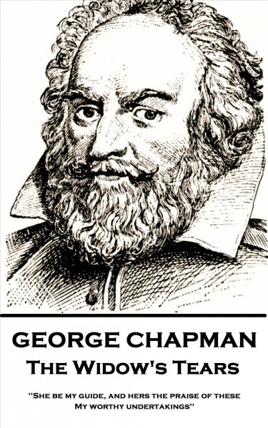George Chapman - The Widows Tears: She be my guide, and hers the praise of these, My worthy undertakings (Paperback)