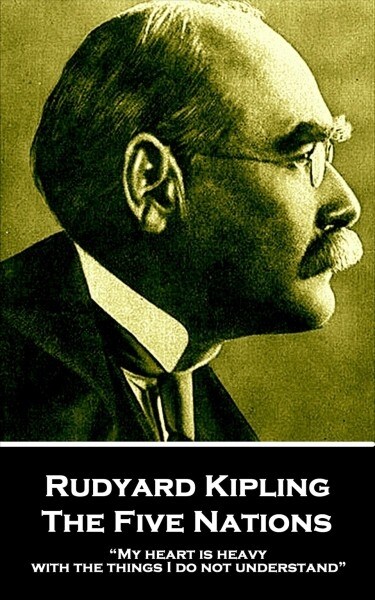 Rudyard Kipling - The Five Nations: My heart is heavy with the things I do not understand (Paperback)