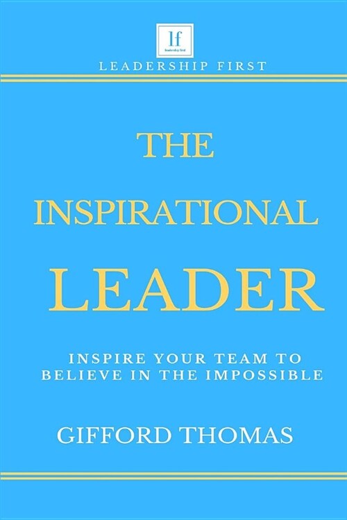 The Inspirational Leader: Inspire Your Team To Believe In The Impossible (Paperback)