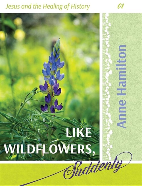 Like Wildflowers, Suddenly: Jesus and the Healing of History 01 (Paperback)