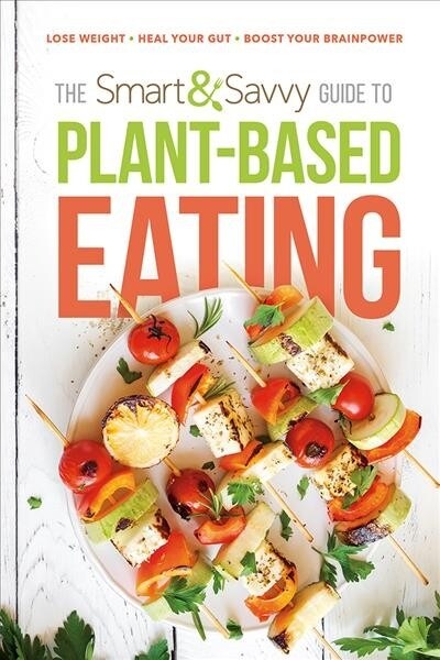 The Smart and Savvy Guide to Plant-Based Eating: Lose Weight. Heal Your Gut. Boost Your Brainpower. (Paperback)
