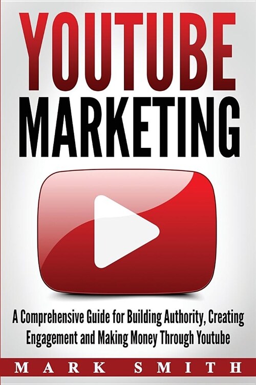 YouTube Marketing: A Comprehensive Guide for Building Authority, Creating Engagement and Making Money Through Youtube (Paperback)