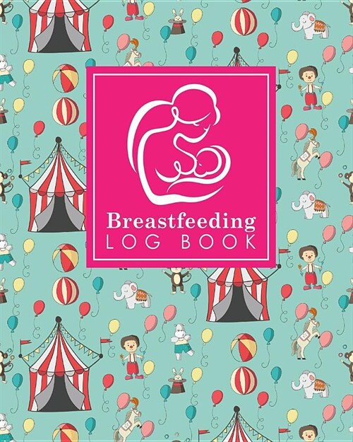 Breastfeeding Log Book: Baby Feeding Diary, Breastfeeding Book For Moms, Breast Feeding Journal, Breastfeeding Log Book, Cute Circus Cover (Paperback)