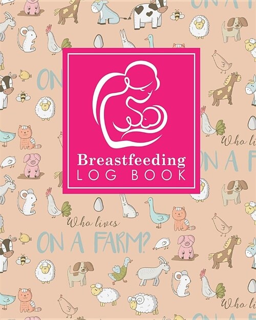 Breastfeeding Log Book: Baby Feeding Diary, Breastfeeding Book For Moms, Breast Feeding Journal, Breastfeeding Log Book, Cute Farm Animals Cov (Paperback)